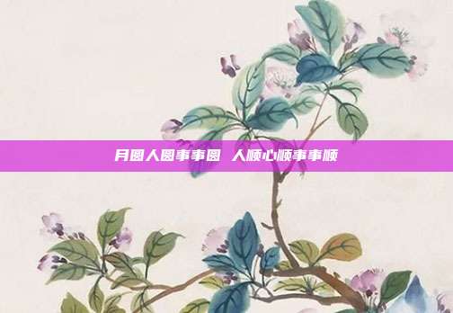 月圆人圆事事圆 人顺心顺事事顺