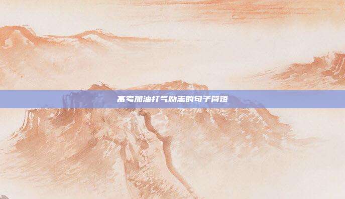高考加油打气励志的句子简短
