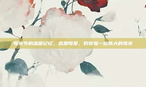 母亲节的温暖记忆，感恩母爱，致敬每一位伟大的母亲