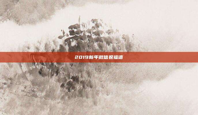 2019新年微信祝福语