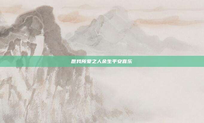 愿我所爱之人余生平安喜乐