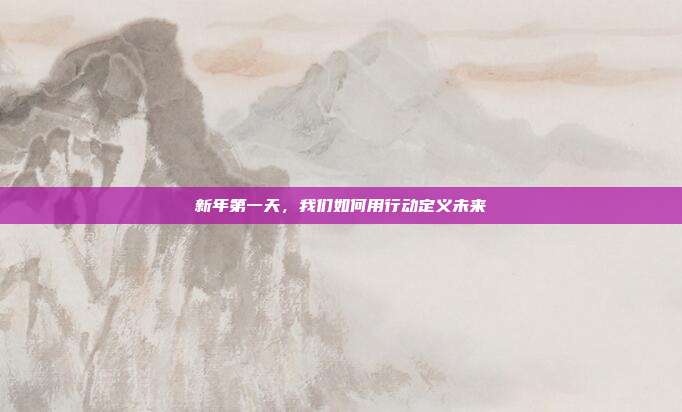 新年第一天，我们如何用行动定义未来