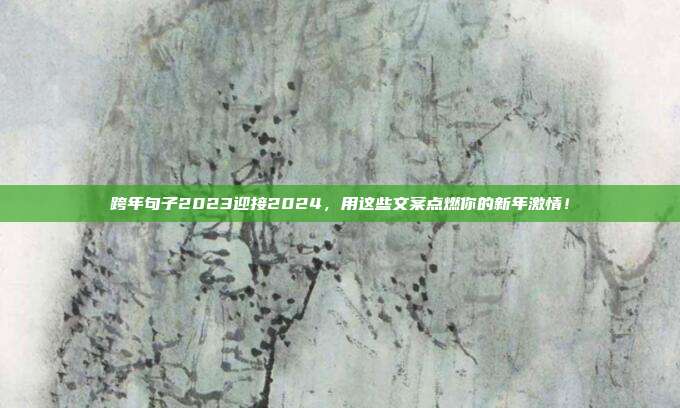 跨年句子2023迎接2024，用这些文案点燃你的新年激情！