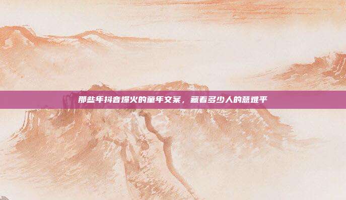 那些年抖音爆火的童年文案，藏着多少人的意难平