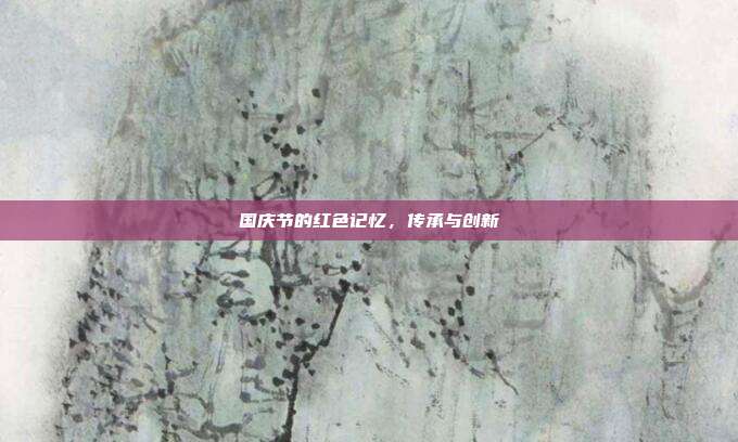 国庆节的红色记忆，传承与创新