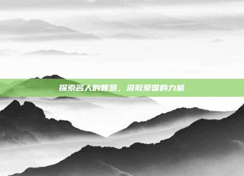 探索名人的智慧，汲取爱国的力量