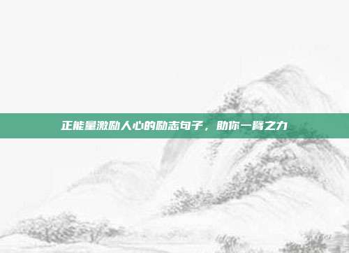 正能量激励人心的励志句子，助你一臂之力