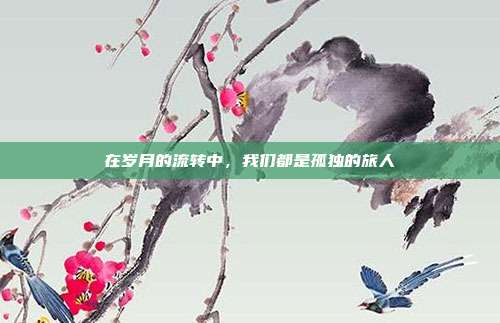 在岁月的流转中，我们都是孤独的旅人