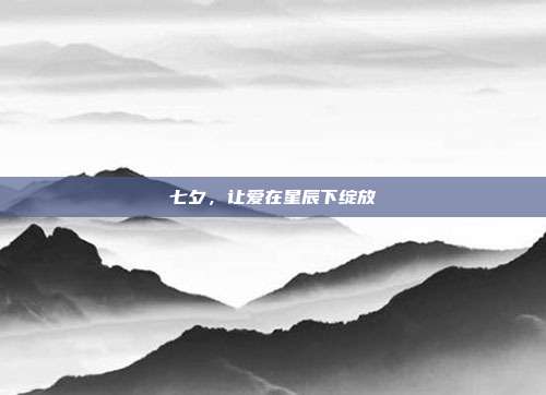 七夕，让爱在星辰下绽放