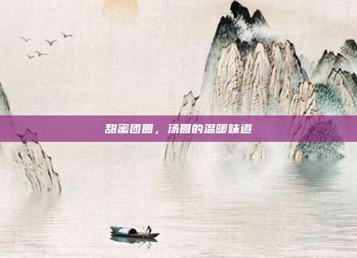 甜蜜团圆，汤圆的温暖味道
