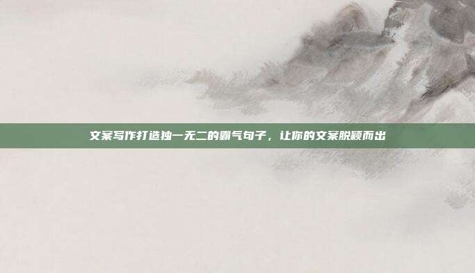 文案写作打造独一无二的霸气句子，让你的文案脱颖而出