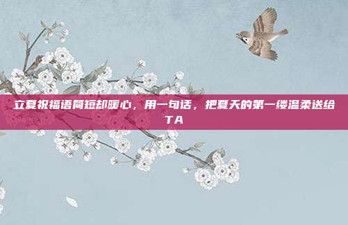 立夏祝福语简短却暖心，用一句话，把夏天的第一缕温柔送给TA