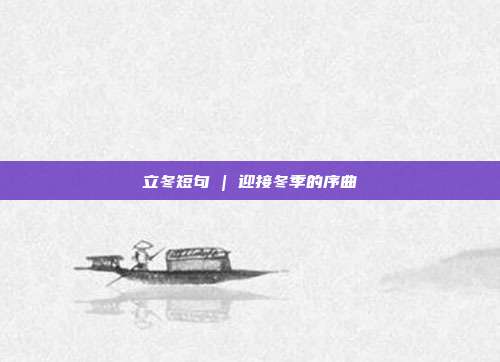 立冬短句 | 迎接冬季的序曲