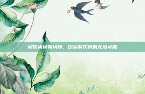 解锁美食新境界，探索餐饮界的无限可能