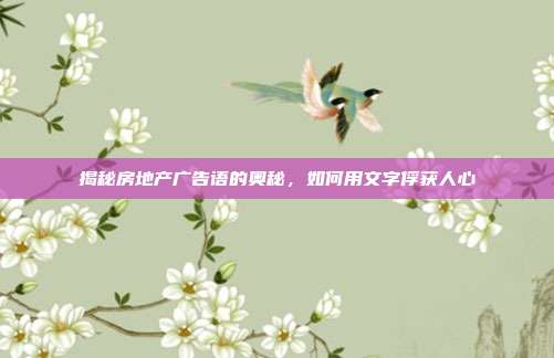 揭秘房地产广告语的奥秘，如何用文字俘获人心