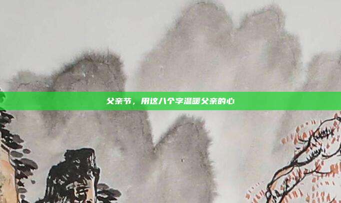 父亲节,用这八个字温暖父亲的心