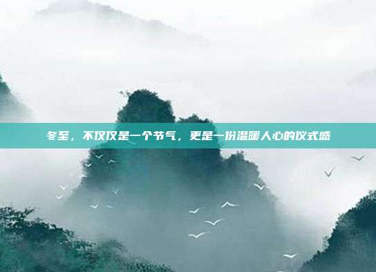 冬至,不仅仅是一个节气,更是一份温暖人心的仪式感