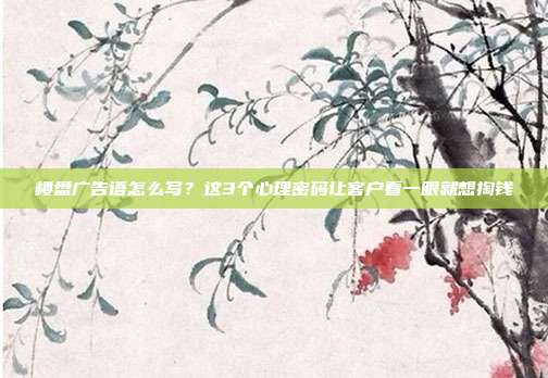楼盘广告语怎么写？这3个心理密码让客户看一眼就想掏钱