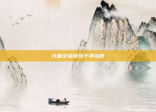 儿童文案短句干净治愈