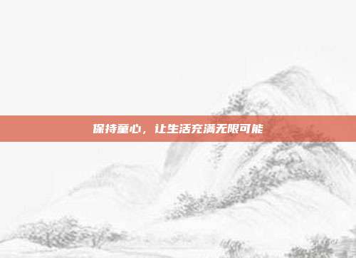 保持童心,让生活充满无限可能