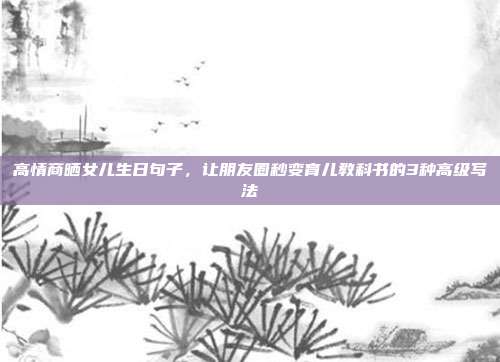 高情商晒女儿生日句子，让朋友圈秒变育儿教科书的3种高级写法
