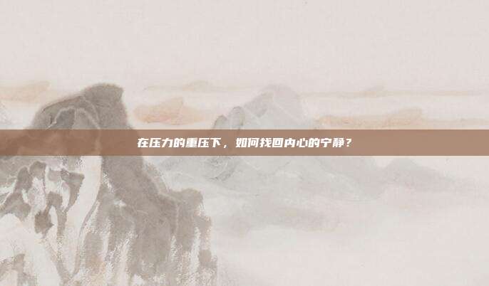 在压力的重压下,如何找回内心的宁静?