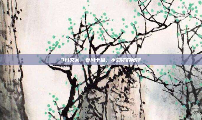 3月文案，春风十里，不如你的陪伴