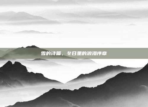 雪的诗篇，冬日里的浪漫序章