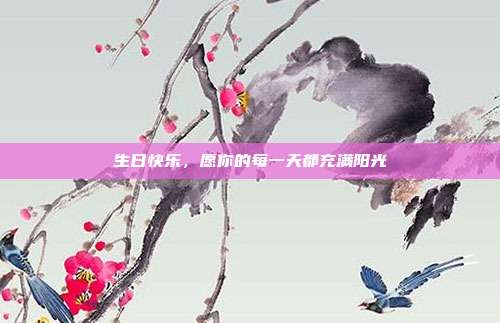 生日快乐,愿你的每一天都充满阳光