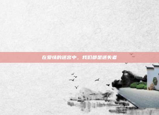 在爱情的迷宫中，我们都是迷失者