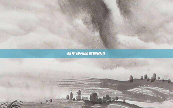 新年快乐朋友圈说说