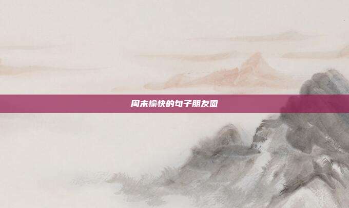 周末愉快的句子朋友圈