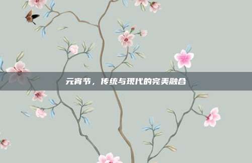 元宵节，传统与现代的完美融合
