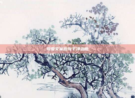 母爱文案短句干净治愈