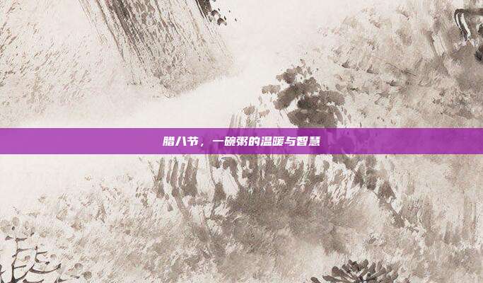 腊八节,一碗粥的温暖与智慧