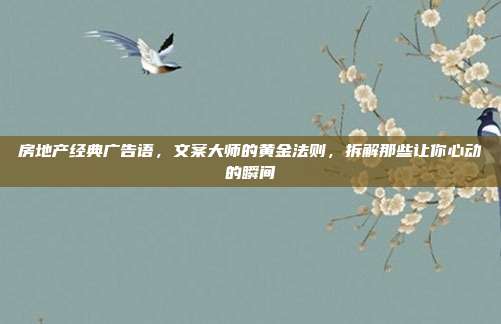 房地产经典广告语，文案大师的黄金法则，拆解那些让你心动的瞬间