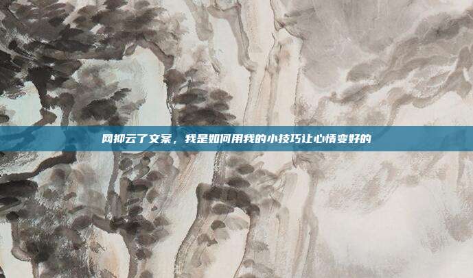 网抑云了文案,我是如何用我的小技巧让心情变好的