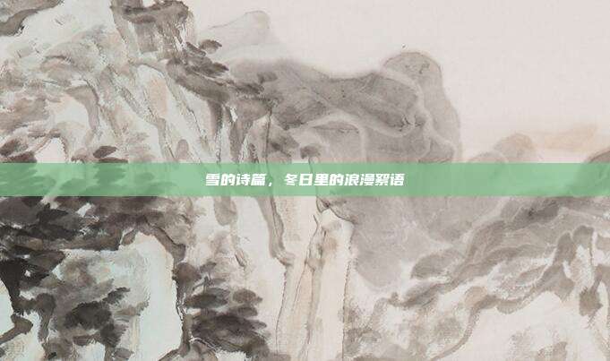 雪的诗篇，冬日里的浪漫絮语