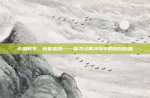 小满时节，诗意盎然——探寻经典诗句中的自然韵味