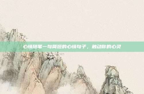 心情随笔一句简短的心情句子,触动你的心灵