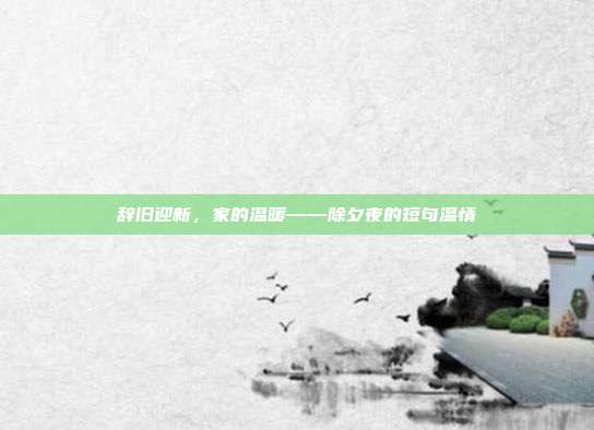 辞旧迎新，家的温暖——除夕夜的短句温情
