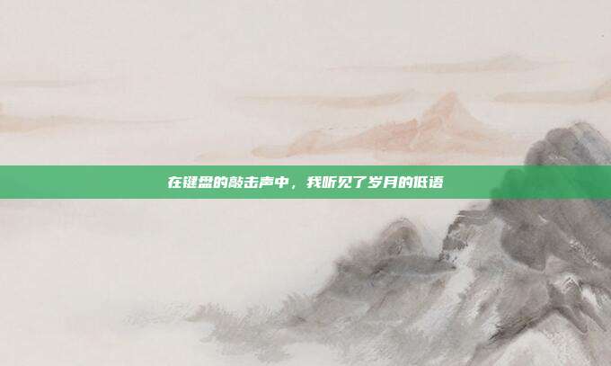 在键盘的敲击声中,我听见了岁月的低语