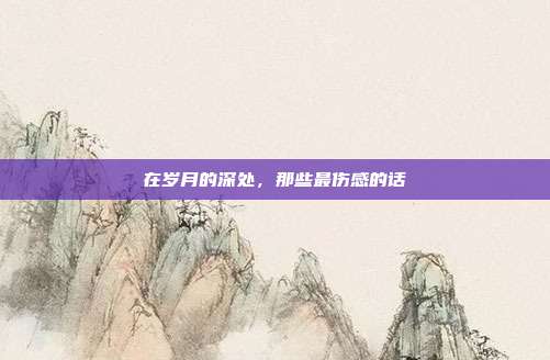 在岁月的深处,那些最伤感的话