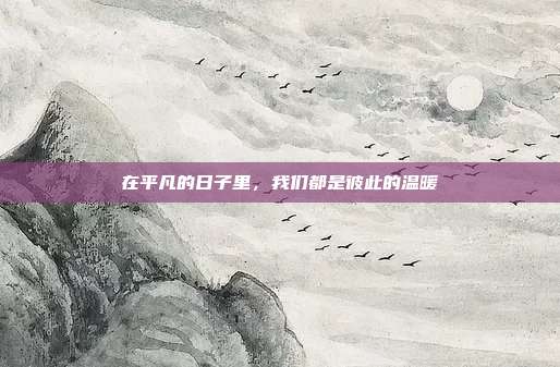 在平凡的日子里,我们都是彼此的温暖