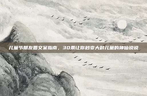 儿童节朋友圈文案指南，30条让你秒变大龄儿童的神仙说说