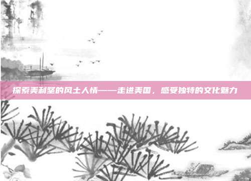 探索美利坚的风土人情——走进美国，感受独特的文化魅力