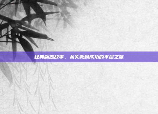 经典励志故事,从失败到成功的不屈之旅