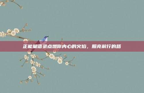 正能量语录点燃你内心的火焰,照亮前行的路