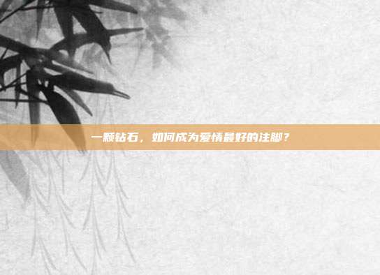 一颗钻石，如何成为爱情最好的注脚？