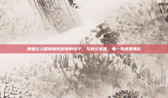 那些让人瞬间破防的爱的句子，写进文案里，每一句都是爆款